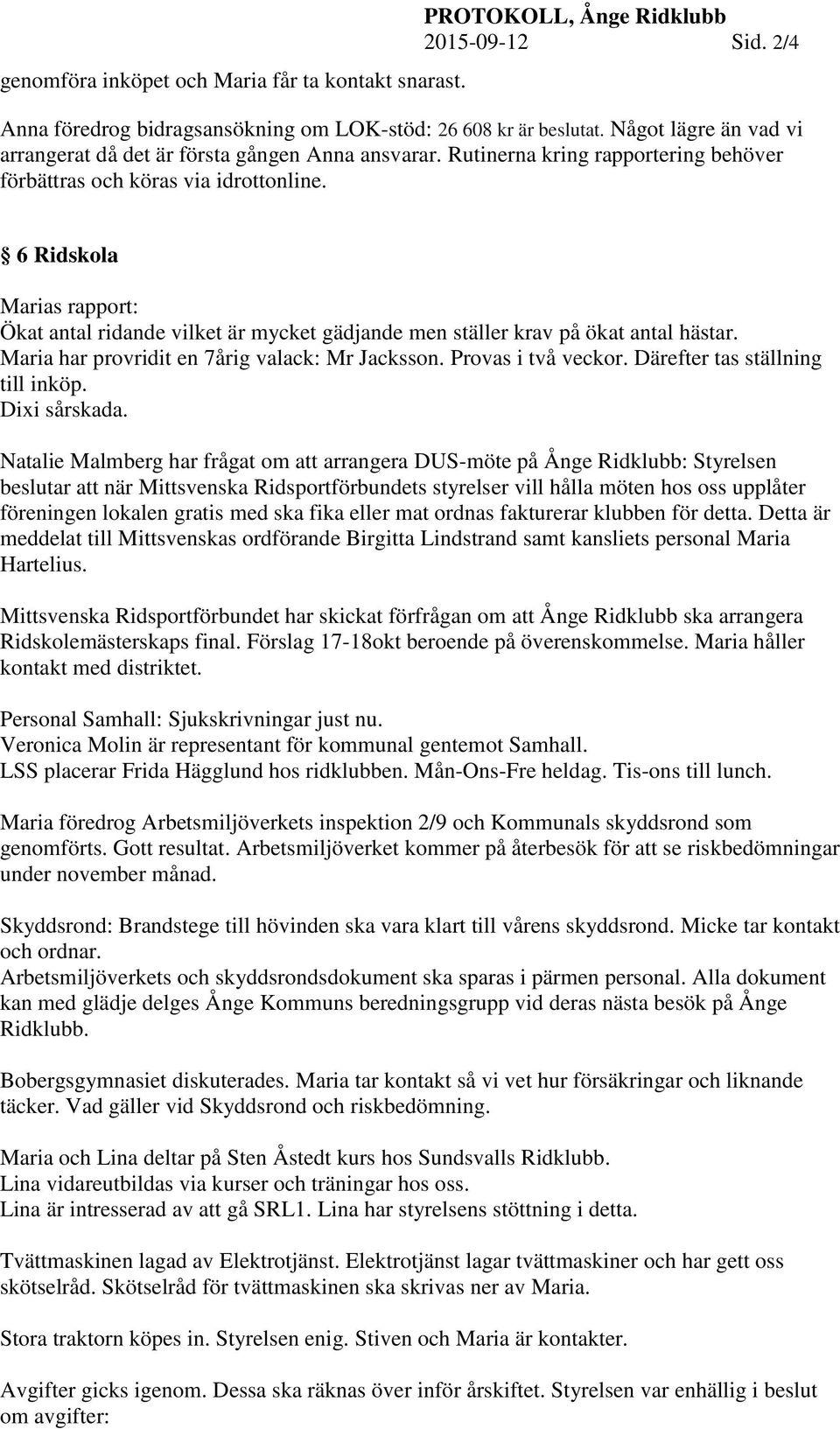 6 Ridskola Marias rapport: Ökat antal ridande vilket är mycket gädjande men ställer krav på ökat antal hästar. Maria har provridit en 7årig valack: Mr Jacksson. Provas i två veckor.