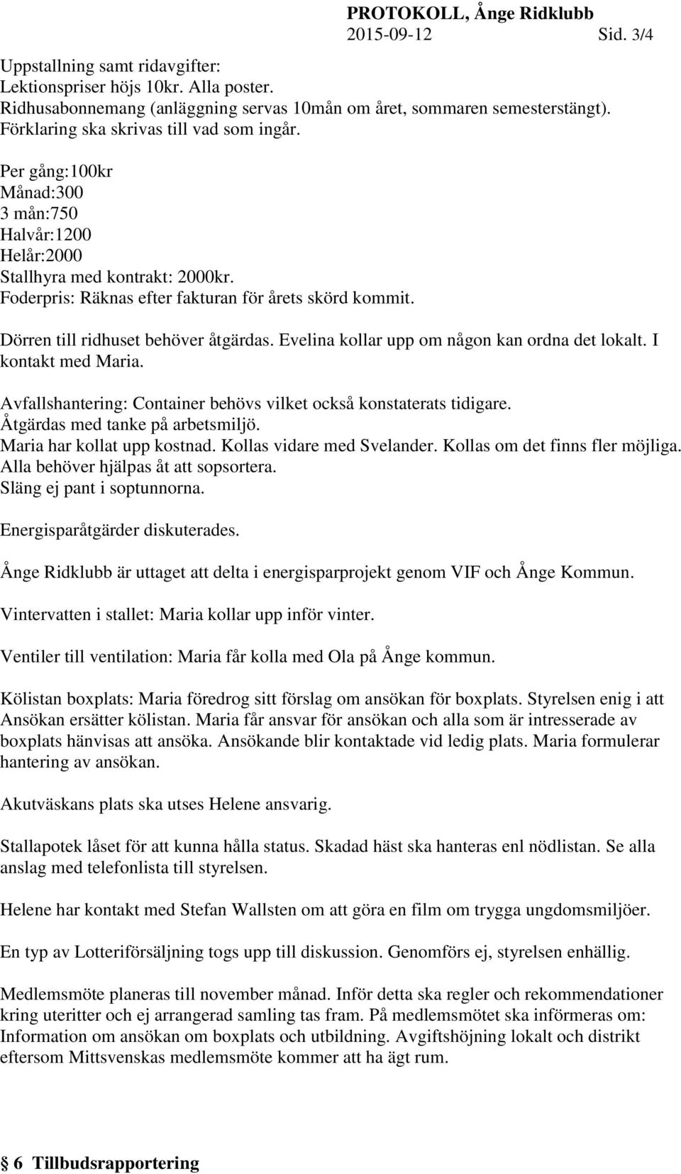 Dörren till ridhuset behöver åtgärdas. Evelina kollar upp om någon kan ordna det lokalt. I kontakt med Maria. Avfallshantering: Container behövs vilket också konstaterats tidigare.