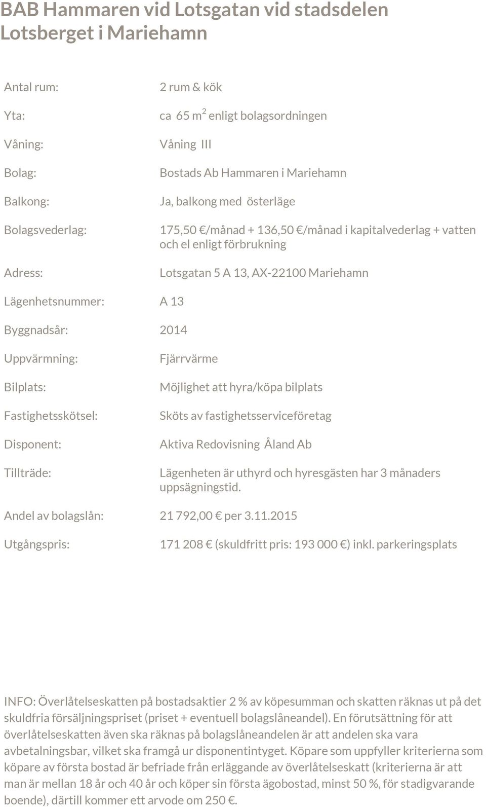 Byggnadsår: 2014 Uppvärmning: Bilplats: Fastighetsskötsel: Disponent: Tillträde: Fjärrvärme Möjlighet att hyra/köpa bilplats Sköts av fastighetsserviceföretag Aktiva Redovisning Åland Ab Lägenheten