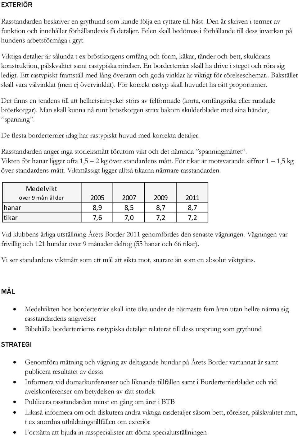 Viktiga detaljer är sålunda t ex bröstkorgens omfång och form, käkar, tänder och bett, skuldrans konstruktion, pälskvalitet samt rastypiska rörelser.