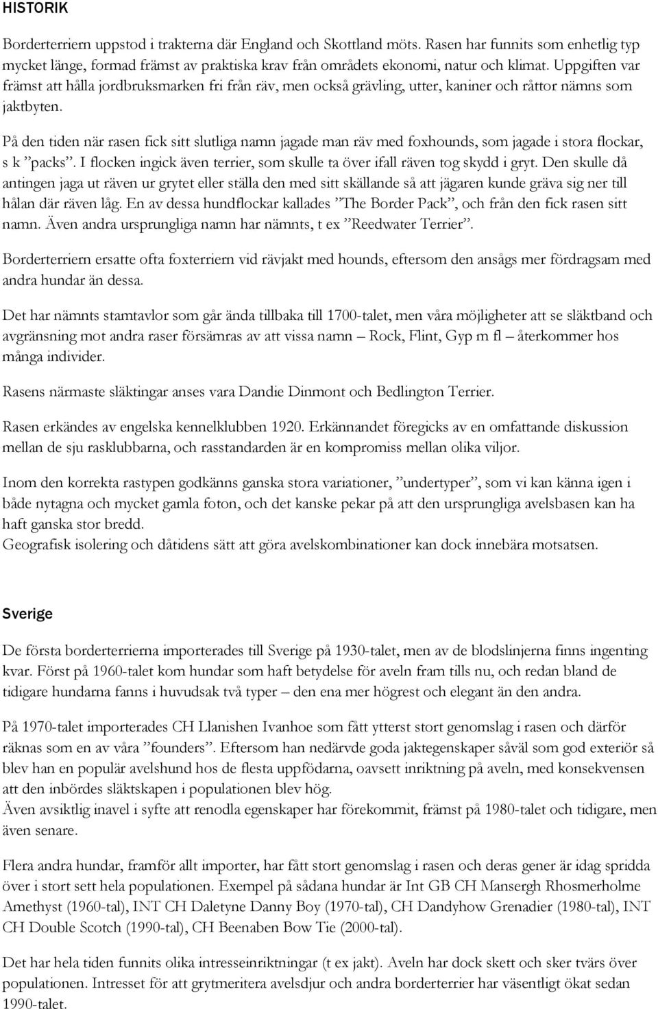 På den tiden när rasen fick sitt slutliga namn jagade man räv med foxhounds, som jagade i stora flockar, s k packs. I flocken ingick även terrier, som skulle ta över ifall räven tog skydd i gryt.