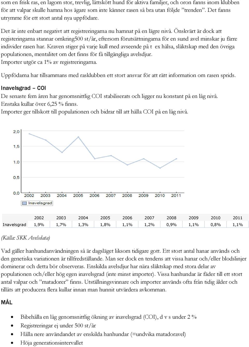 Önskvärt är dock att registeringarna stannar omkring500 st/år, eftersom förutsättningarna för en sund avel minskar ju färre individer rasen har.