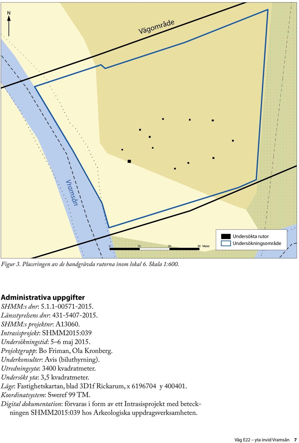 Underkonsulter: Avis (biluthyrning). Utredningsyta: 3400 kvadratmeter. Undersökt yta: 3,5 kvadratmeter. Läge: Fastighetskartan, blad 3D1f Rickarum, x 6196704 y 400401.