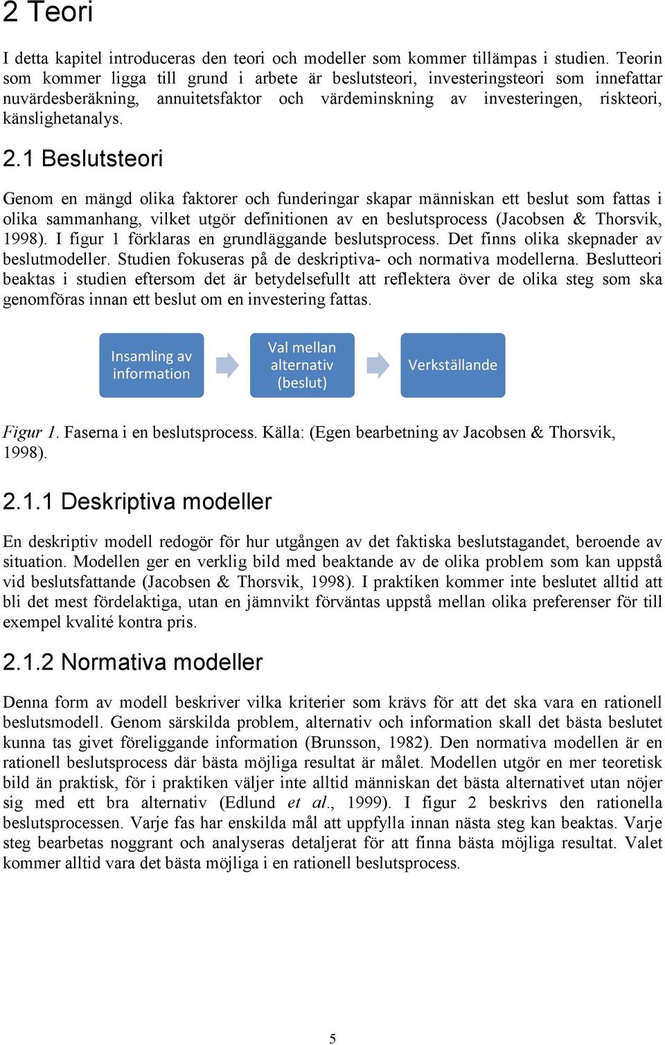 1 Beslutsteori Genom en mängd olika faktorer och funderingar skapar människan ett beslut som fattas i olika sammanhang, vilket utgör definitionen av en beslutsprocess (Jacobsen & Thorsvik, 1998).