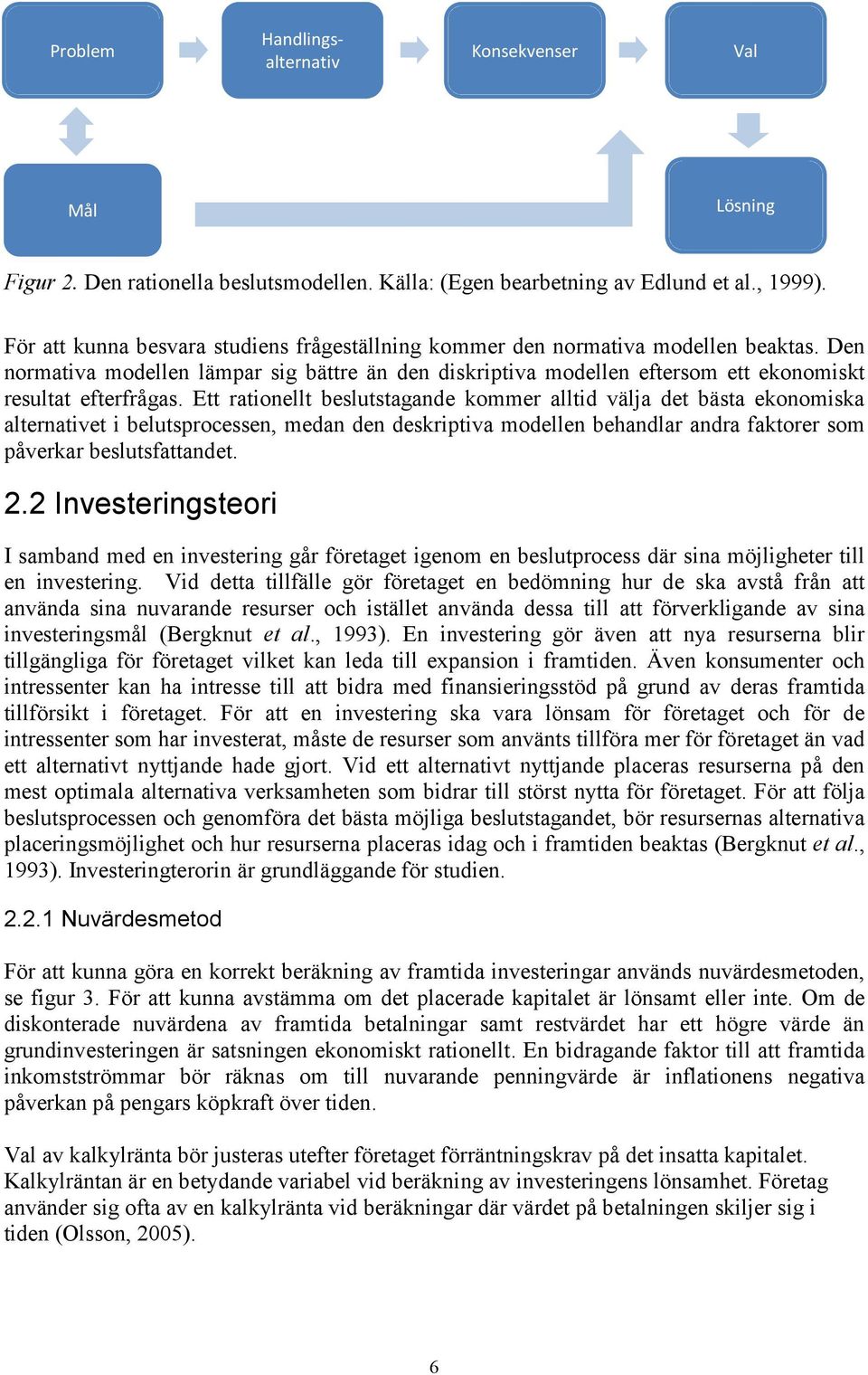 Ett rationellt beslutstagande kommer alltid välja det bästa ekonomiska alternativet i belutsprocessen, medan den deskriptiva modellen behandlar andra faktorer som påverkar beslutsfattandet. 2.