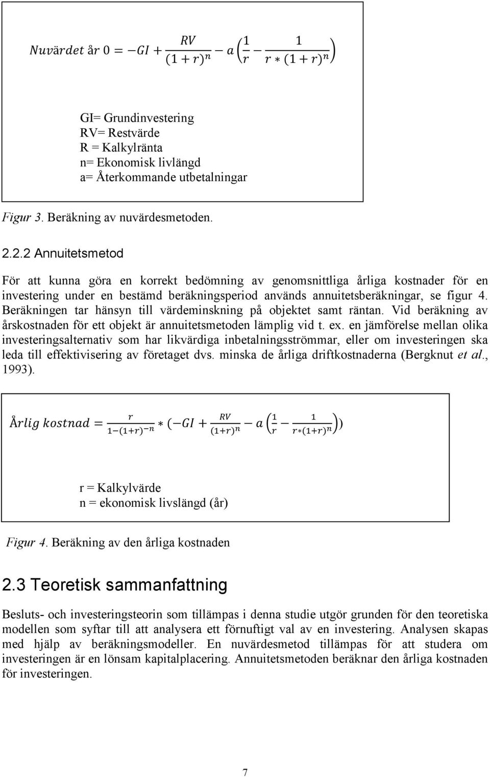 2.2 Annuitetsmetod För att kunna göra en korrekt bedömning av genomsnittliga årliga kostnader för en investering under en bestämd beräkningsperiod används annuitetsberäkningar, se figur 4.