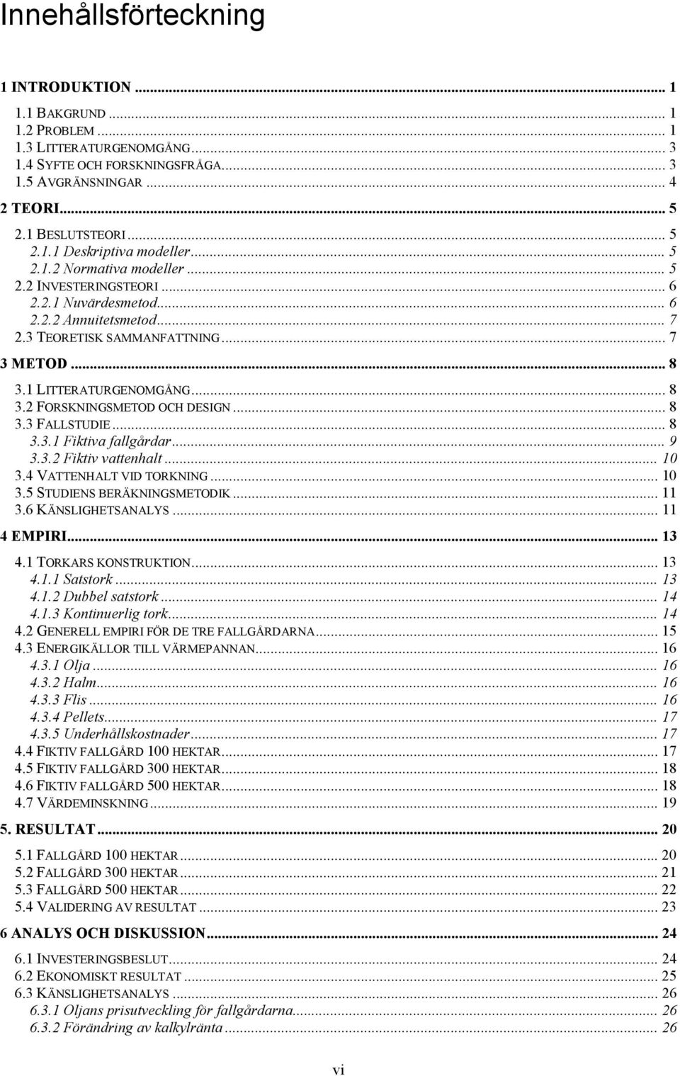 .. 8 3.3 FALLSTUDIE... 8 3.3.1 Fiktiva fallgårdar... 9 3.3.2 Fiktiv vattenhalt... 10 3.4 VATTENHALT VID TORKNING... 10 3.5 STUDIENS BERÄKNINGSMETODIK... 11 3.6 KÄNSLIGHETSANALYS... 11 4 EMPIRI... 13 4.