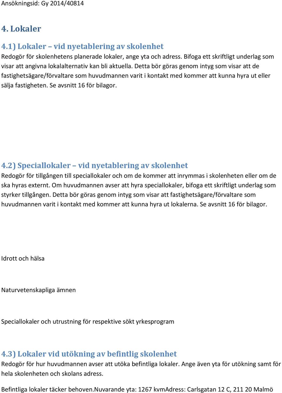 Detta bör göras genom intyg som visar att de fastighetsägare/förvaltare som huvudmannen varit i kontakt med kommer att kunna hyra ut eller sälja fastigheten. Se avsnitt 16 för bilagor. 4.