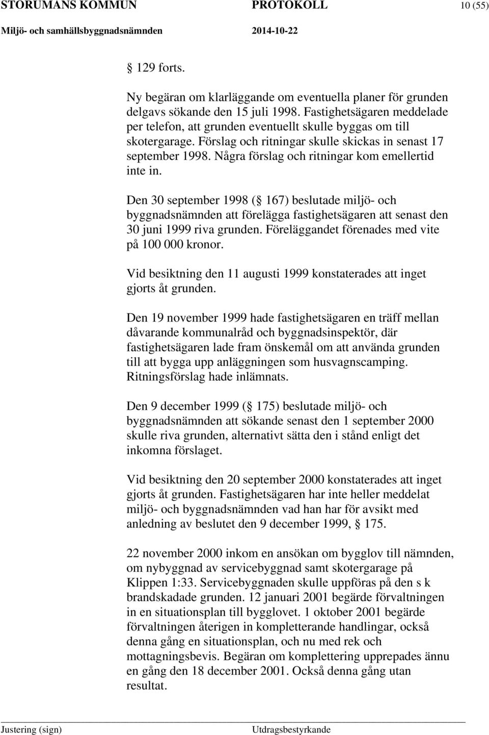 Några förslag och ritningar kom emellertid inte in. Den 30 september 1998 ( 167) beslutade miljö- och byggnadsnämnden att förelägga fastighetsägaren att senast den 30 juni 1999 riva grunden.