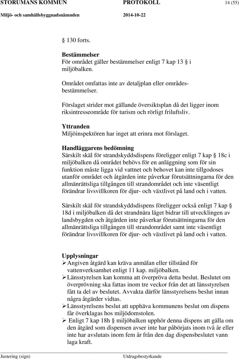 Handläggarens bedömning Särskilt skäl för strandskyddsdispens föreligger enligt 7 kap 18c i miljöbalken då området behövs för en anläggning som för sin funktion måste ligga vid vattnet och behovet