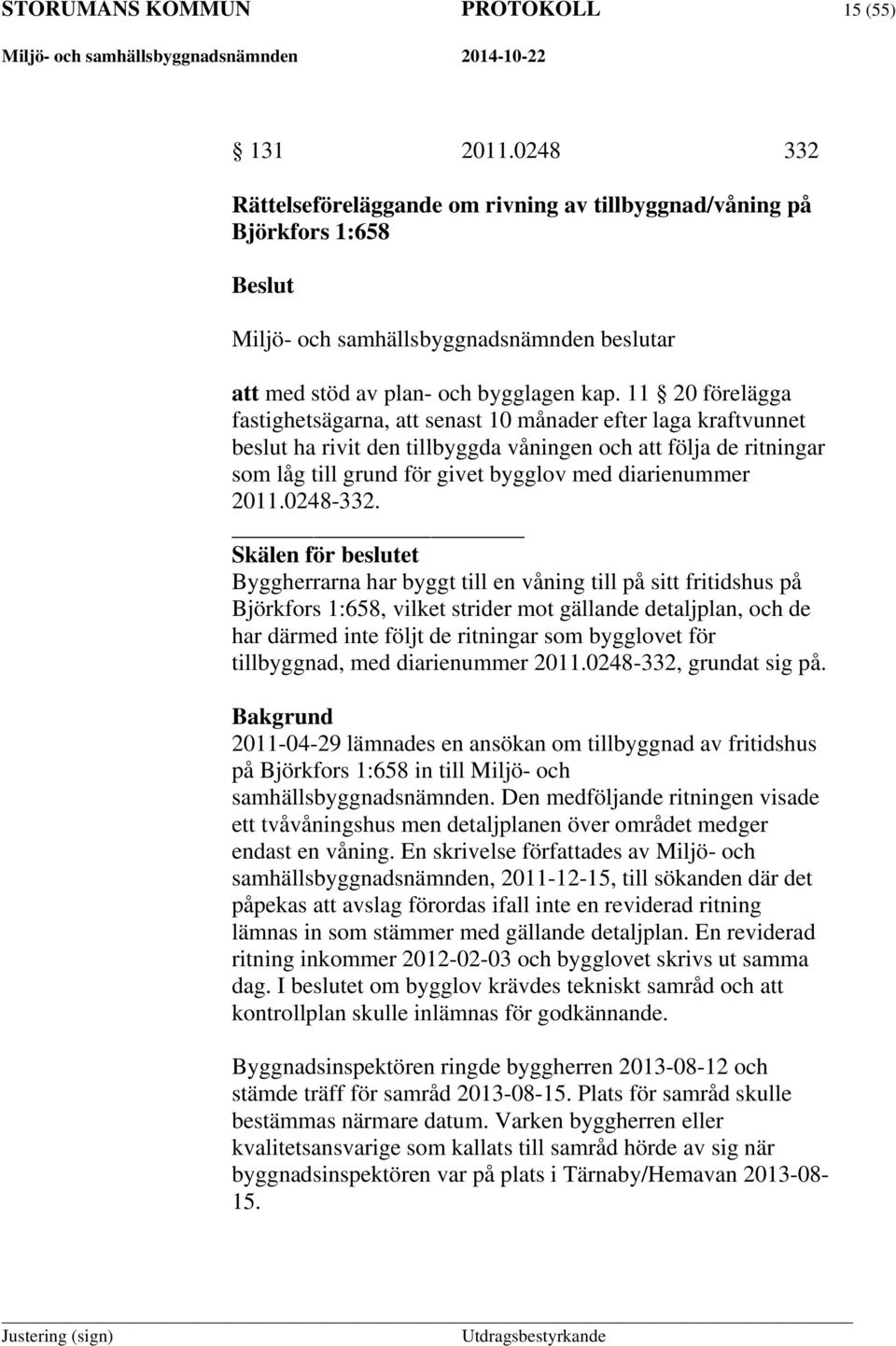 11 20 förelägga fastighetsägarna, att senast 10 månader efter laga kraftvunnet beslut ha rivit den tillbyggda våningen och att följa de ritningar som låg till grund för givet bygglov med diarienummer