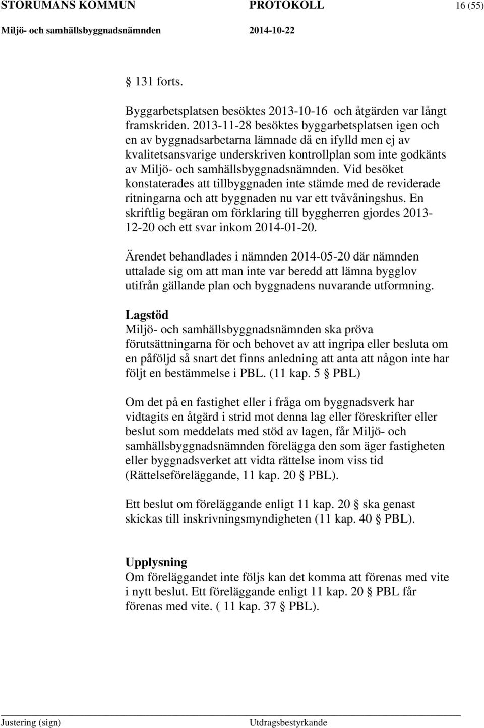 samhällsbyggnadsnämnden. Vid besöket konstaterades att tillbyggnaden inte stämde med de reviderade ritningarna och att byggnaden nu var ett tvåvåningshus.