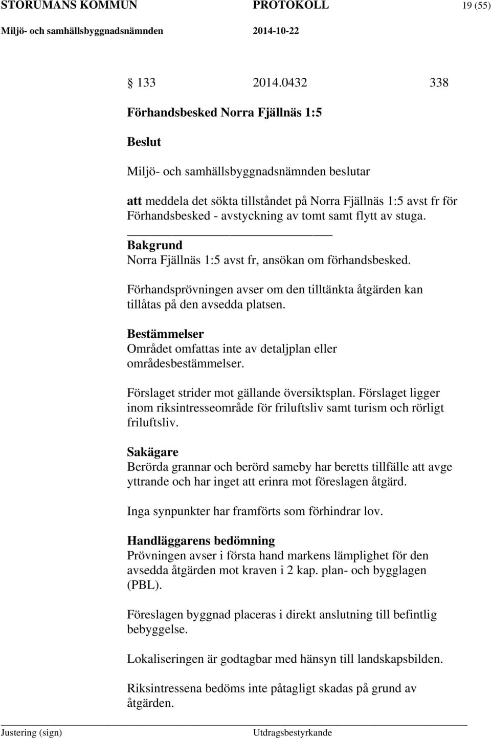 samt flytt av stuga. Bakgrund Norra Fjällnäs 1:5 avst fr, ansökan om förhandsbesked. Förhandsprövningen avser om den tilltänkta åtgärden kan tillåtas på den avsedda platsen.