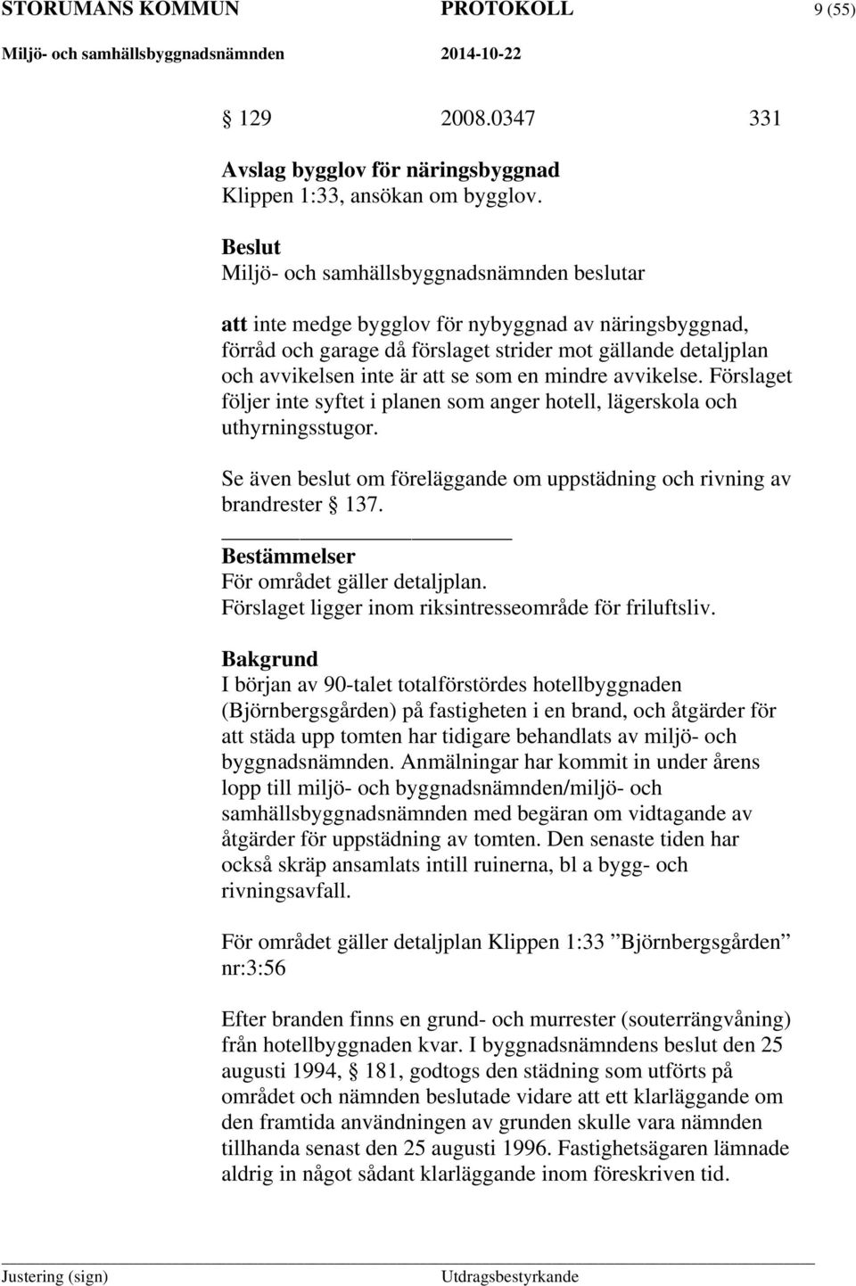 som en mindre avvikelse. Förslaget följer inte syftet i planen som anger hotell, lägerskola och uthyrningsstugor. Se även beslut om föreläggande om uppstädning och rivning av brandrester 137.