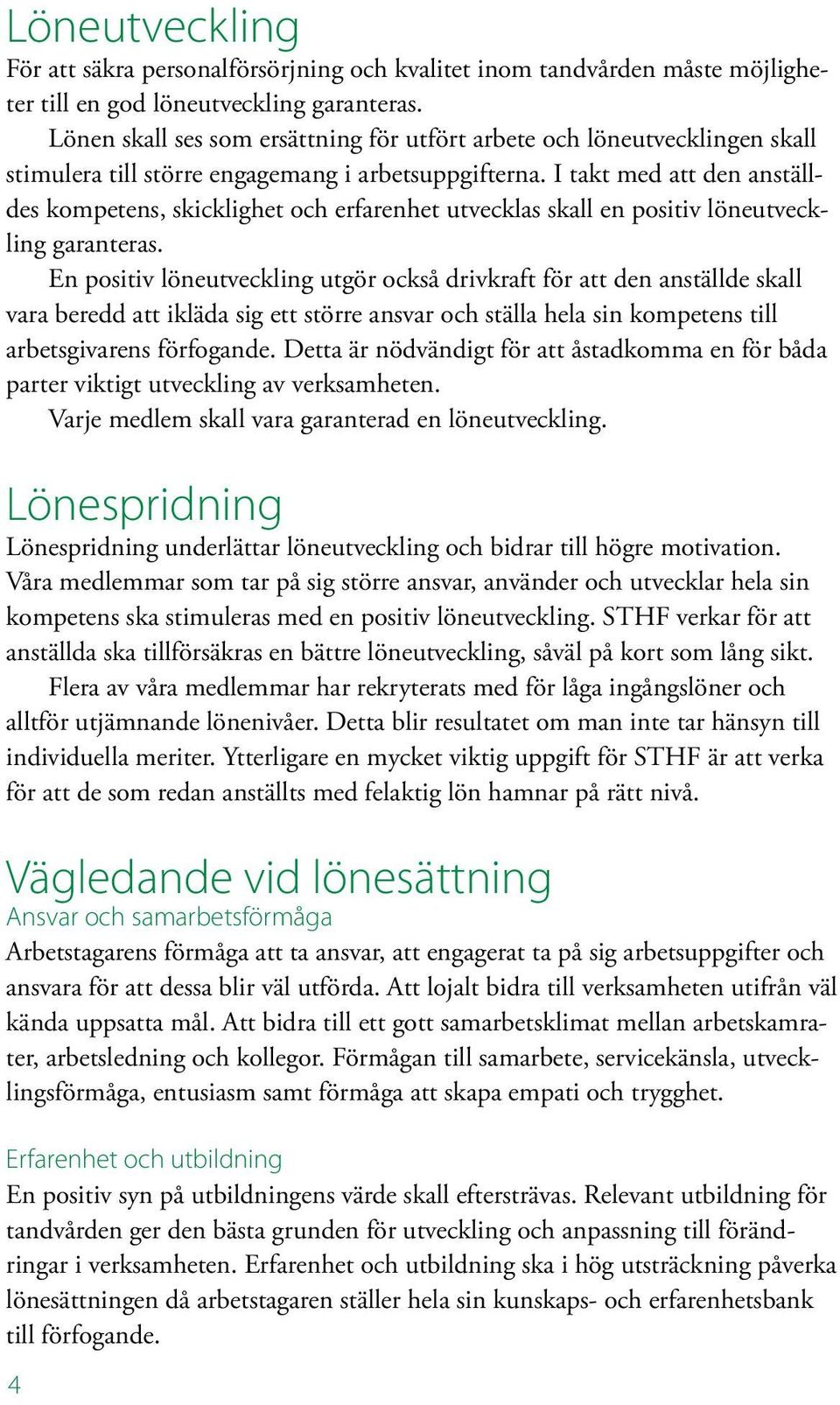 I takt med att den anställdes kompetens, skicklighet och erfarenhet utvecklas skall en positiv löneutveckling garanteras.