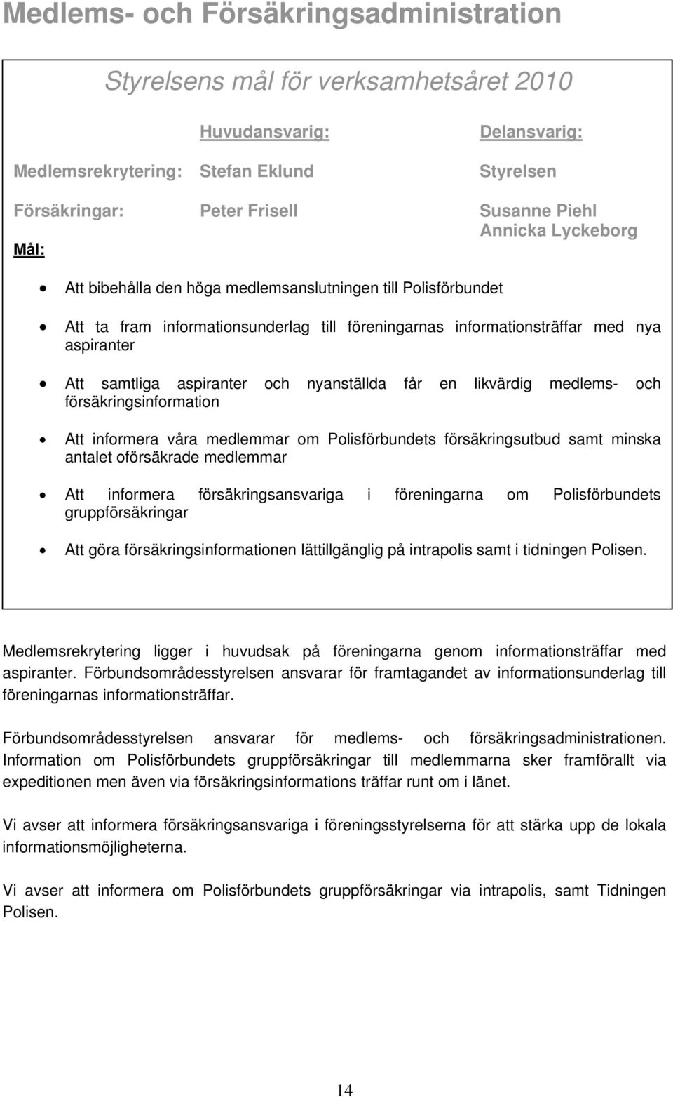 får en likvärdig medlems- och försäkringsinformation Att informera våra medlemmar om Polisförbundets försäkringsutbud samt minska antalet oförsäkrade medlemmar Att informera försäkringsansvariga i