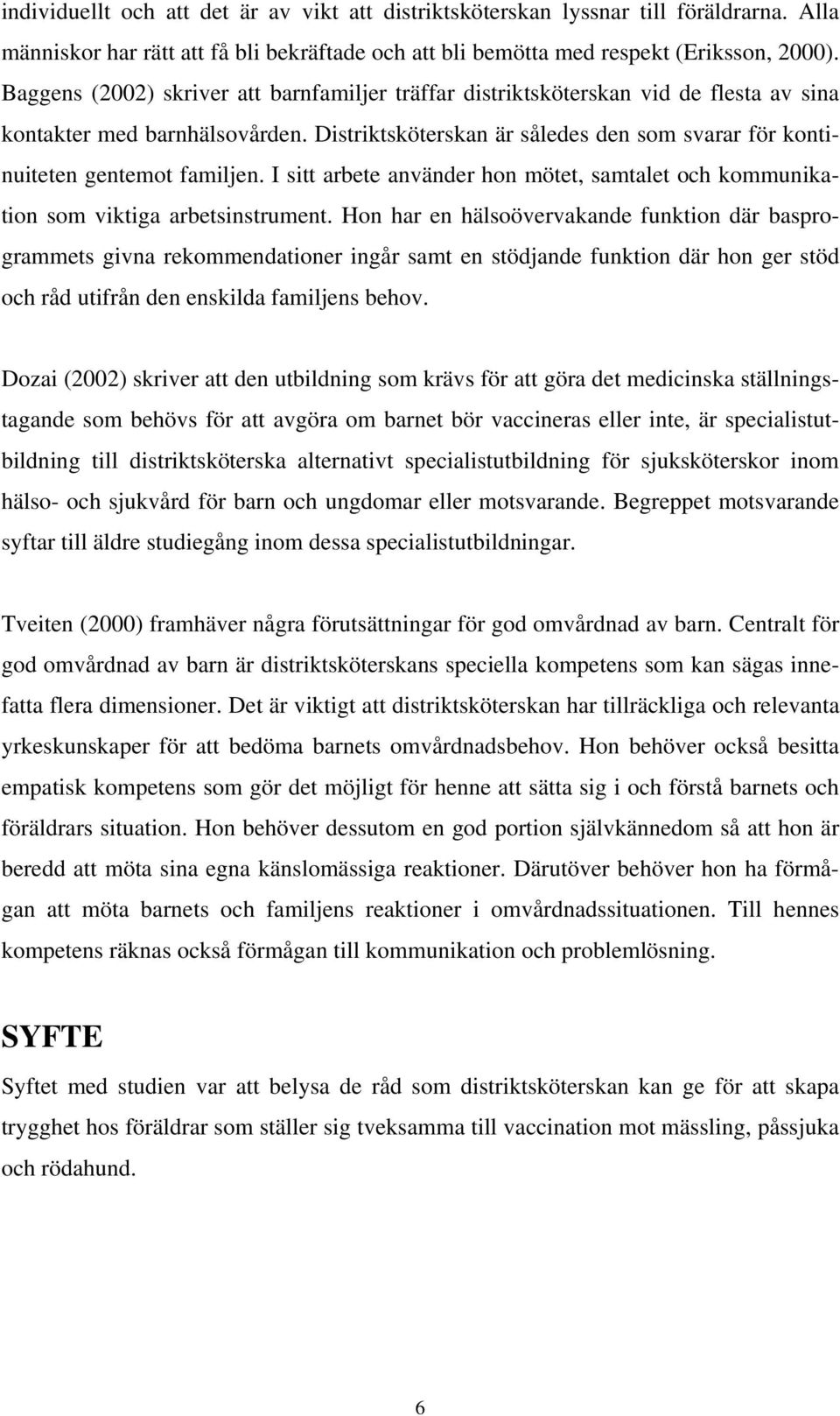 Distriktsköterskan är således den som svarar för kontinuiteten gentemot familjen. I sitt arbete använder hon mötet, samtalet och kommunikation som viktiga arbetsinstrument.