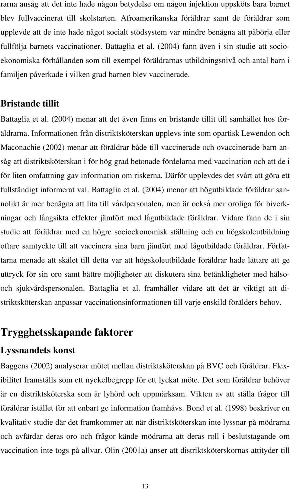 (2004) fann även i sin studie att socioekonomiska förhållanden som till exempel föräldrarnas utbildningsnivå och antal barn i familjen påverkade i vilken grad barnen blev vaccinerade.