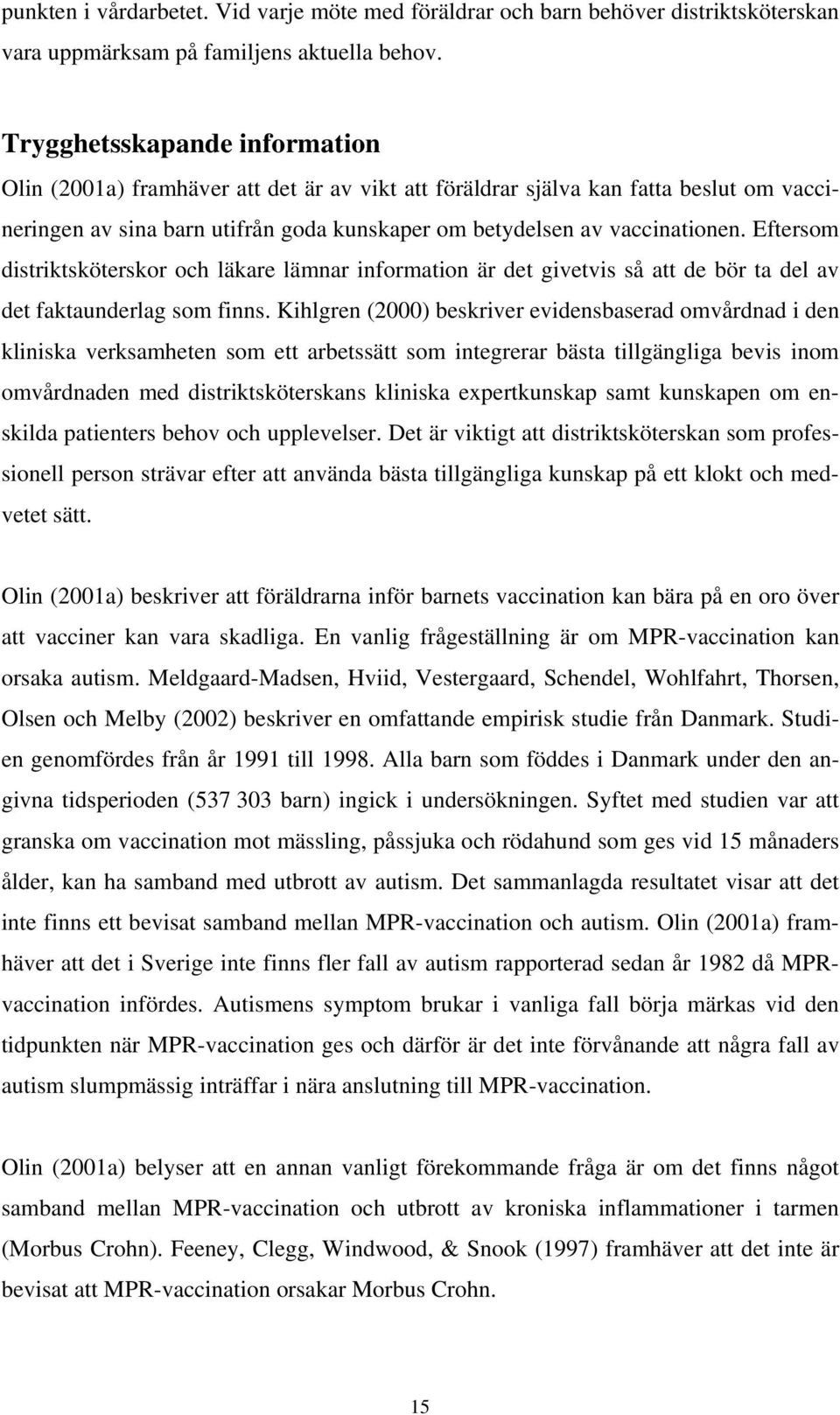 Eftersom distriktsköterskor och läkare lämnar information är det givetvis så att de bör ta del av det faktaunderlag som finns.