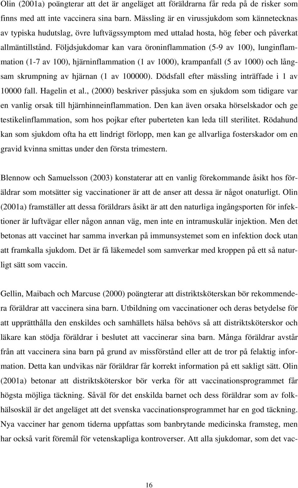 Följdsjukdomar kan vara öroninflammation (5-9 av 100), lunginflammation (1-7 av 100), hjärninflammation (1 av 1000), krampanfall (5 av 1000) och långsam skrumpning av hjärnan (1 av 100000).