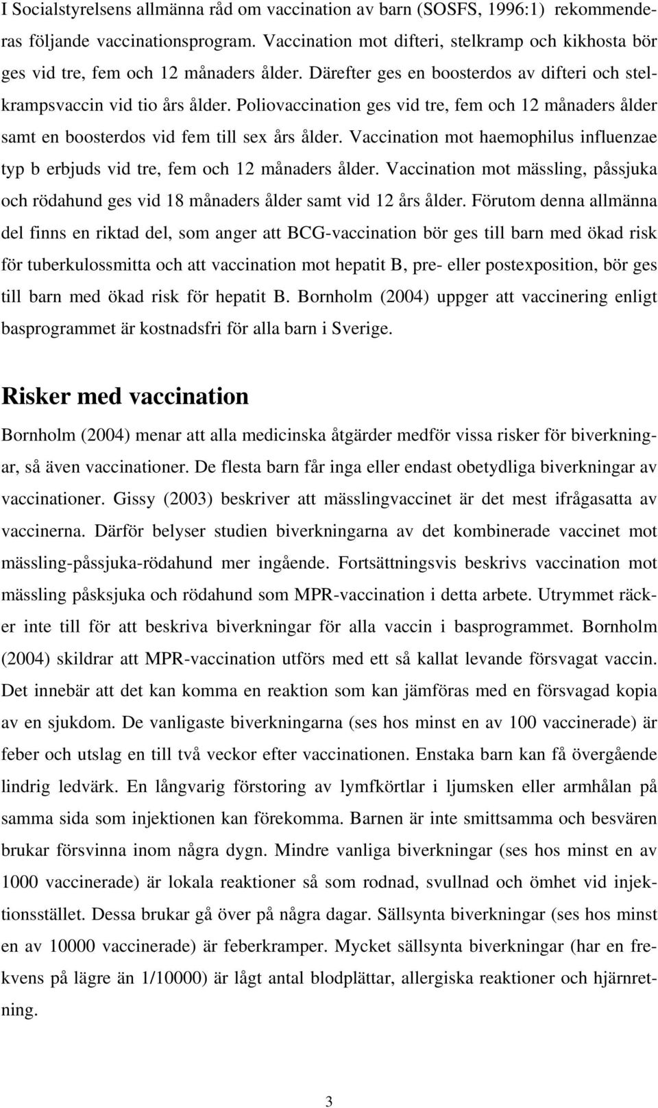 Poliovaccination ges vid tre, fem och 12 månaders ålder samt en boosterdos vid fem till sex års ålder. Vaccination mot haemophilus influenzae typ b erbjuds vid tre, fem och 12 månaders ålder.