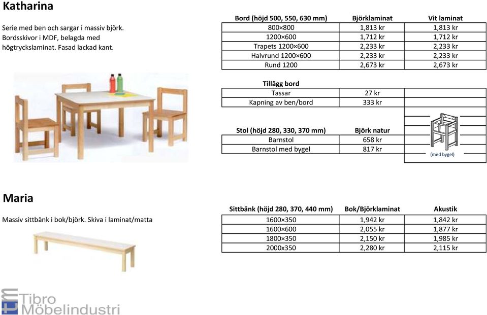 2,233 kr Rund 1200 2,673 kr 2,673 kr Tillägg bord Tassar Kapning av ben/bord 27 kr 333 kr Stol (höjd 280, 330, 370 mm) Barnstol Barnstol med bygel Björk natur 658 kr 817 kr