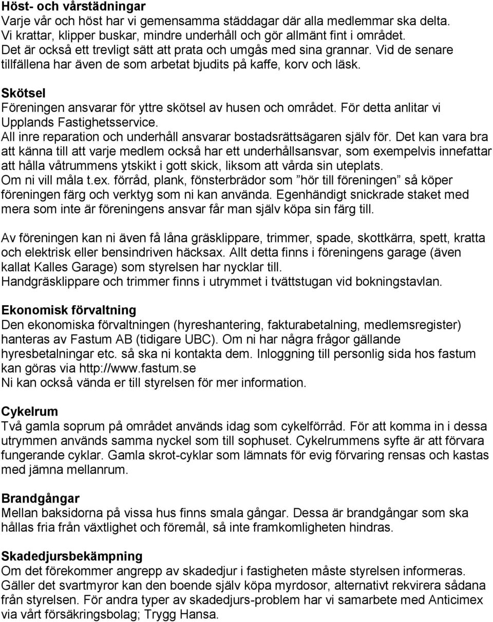 Skötsel Föreningen ansvarar för yttre skötsel av husen och området. För detta anlitar vi Upplands Fastighetsservice. All inre reparation och underhåll ansvarar bostadsrättsägaren själv för.