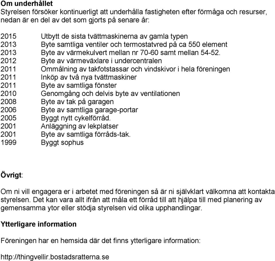 2012 Byte av värmeväxlare i undercentralen 2011 Ommålning av takfotstassar och vindskivor i hela föreningen 2011 Inköp av två nya tvättmaskiner 2011 Byte av samtliga fönster 2010 Genomgång och delvis