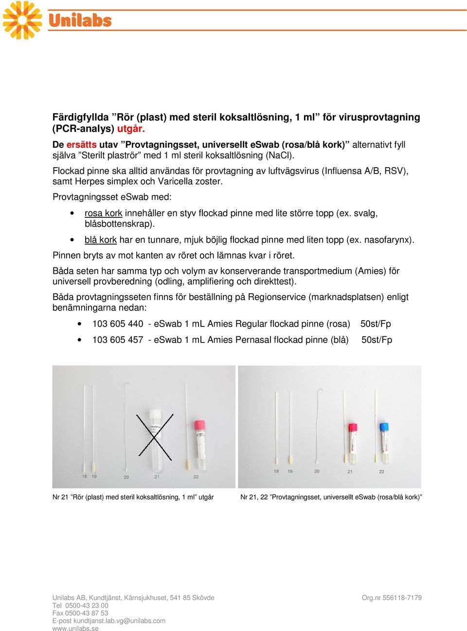 Flockad pinne ska alltid användas för provtagning av luftvägsvirus (Influensa A/B, RSV), samt Herpes simplex och Varicella zoster.