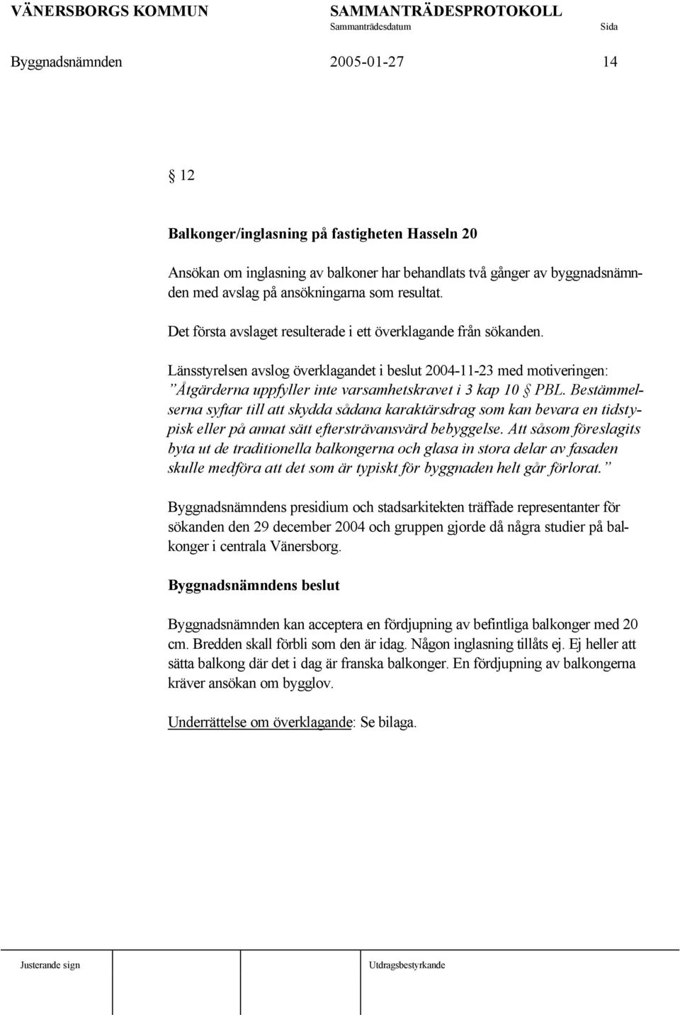 Bestämmelserna syftar till att skydda sådana karaktärsdrag som kan bevara en tidstypisk eller på annat sätt eftersträvansvärd bebyggelse.