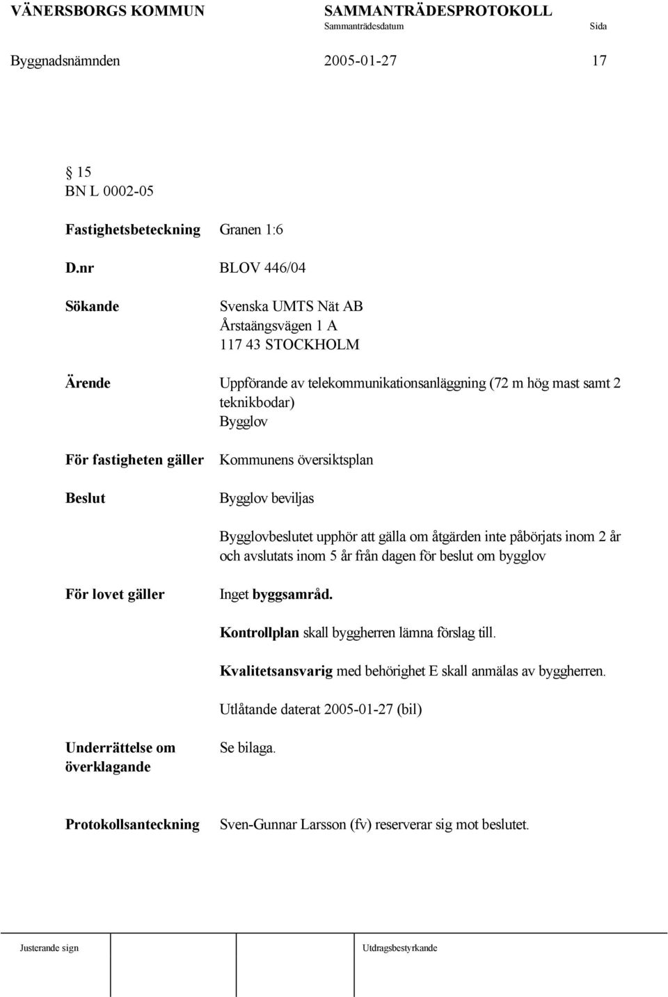 gäller Beslut Kommunens översiktsplan Bygglov beviljas Bygglovbeslutet upphör att gälla om åtgärden inte påbörjats inom 2 år och avslutats inom 5 år från dagen för beslut om bygglov För