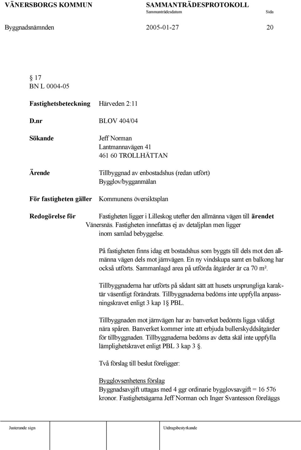 Redogörelse för Fastigheten ligger i Lilleskog utefter den allmänna vägen till ärendet Vänersnäs. Fastigheten innefattas ej av detaljplan men ligger inom samlad bebyggelse.