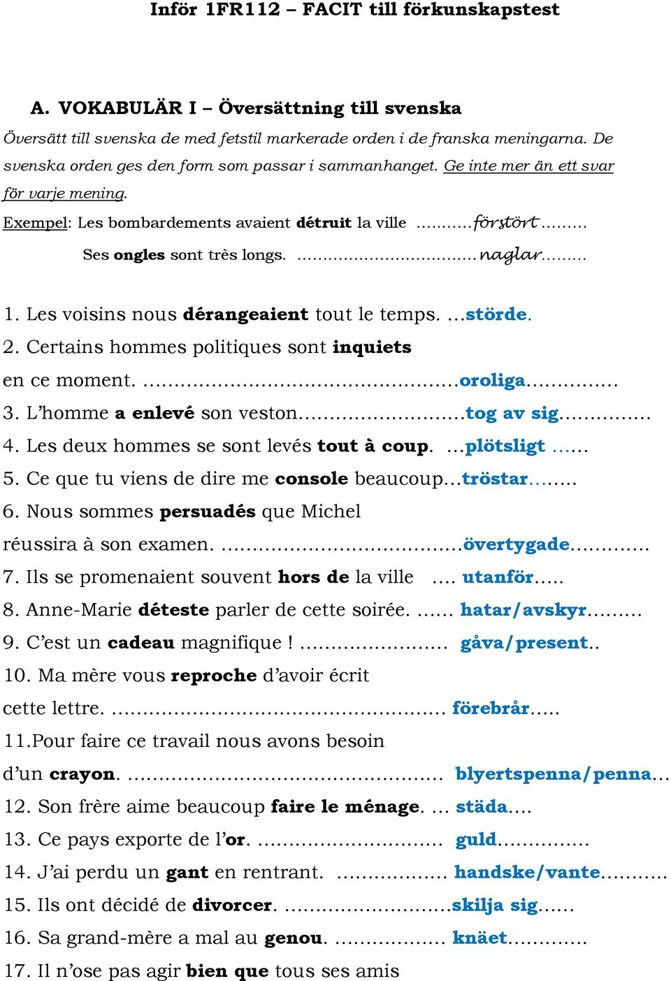 Les voisins nous dérangeaient tout le temps. störde. 2. Certains hommes politiques sont inquiets en ce moment. oroliga 3. L homme a enlevé son veston tog av sig 4.