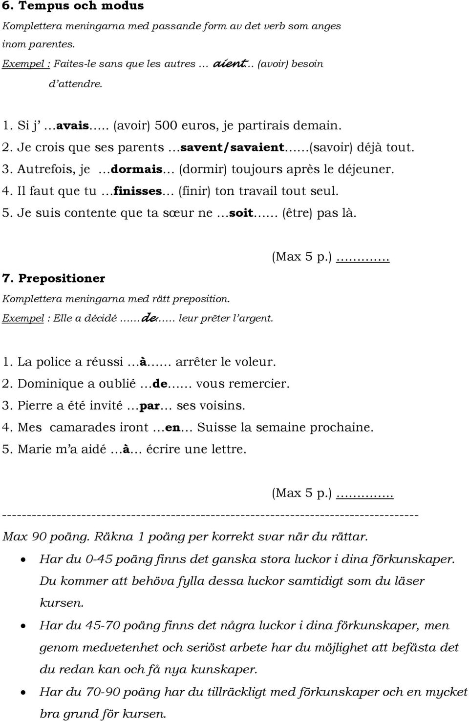 Il faut que tu finisses (finir) ton travail tout seul. 5. Je suis contente que ta sœur ne soit (être) pas là. (Max 5 p.). 7. Prepositioner Komplettera meningarna med rätt preposition.