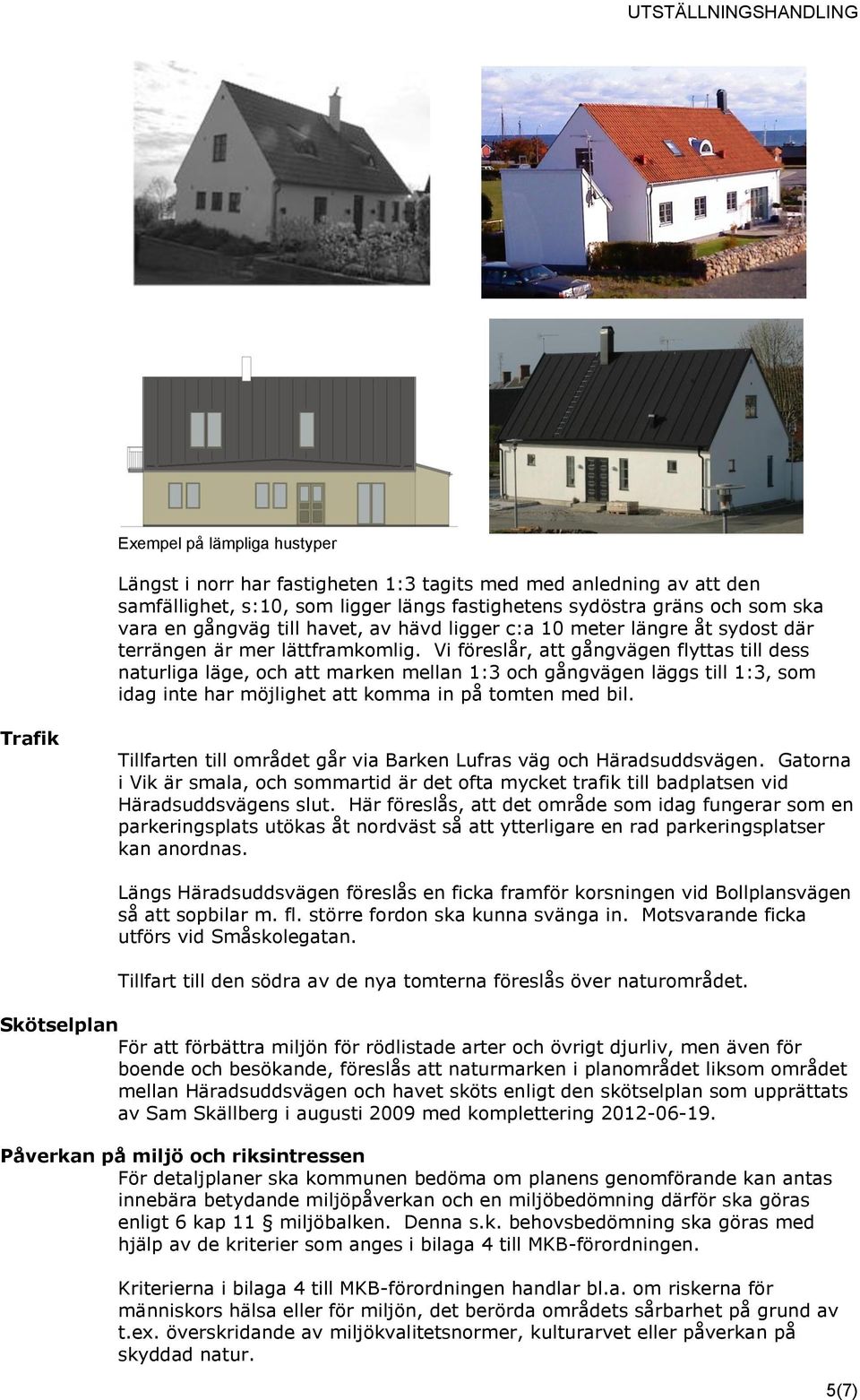 Vi föreslår, att gångvägen flyttas till dess naturliga läge, och att marken mellan 1:3 och gångvägen läggs till 1:3, som idag inte har möjlighet att komma in på tomten med bil.