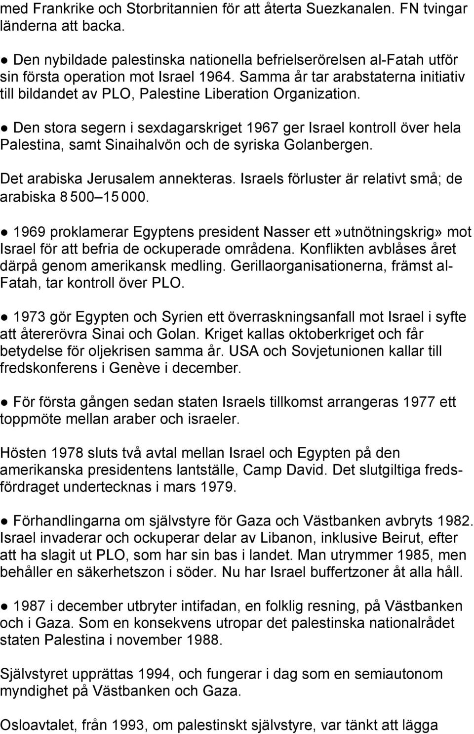 Den stora segern i sexdagarskriget 1967 ger Israel kontroll över hela Palestina, samt Sinaihalvön och de syriska Golanbergen. Det arabiska Jerusalem annekteras.