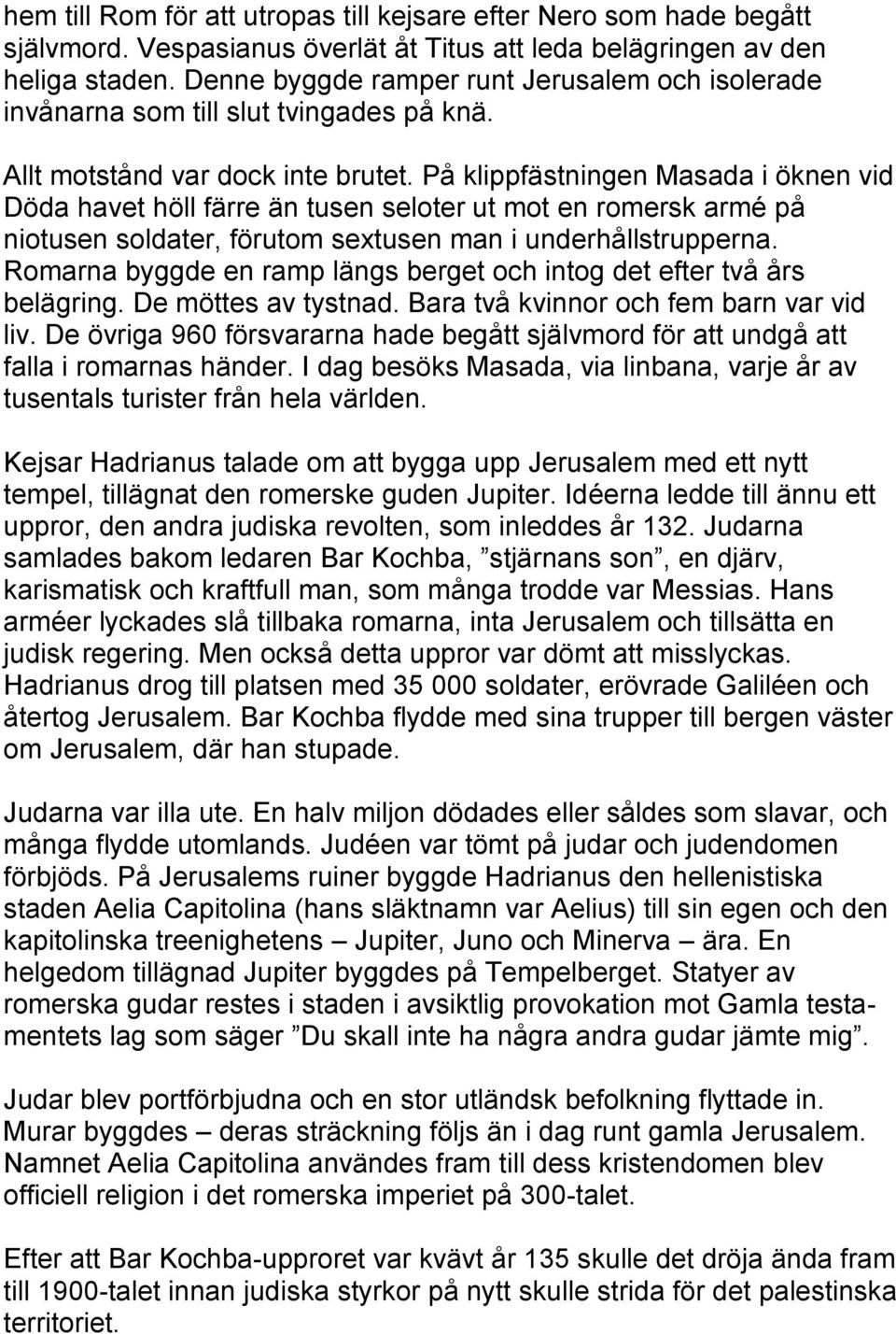 På klippfästningen Masada i öknen vid Döda havet höll färre än tusen seloter ut mot en romersk armé på niotusen soldater, förutom sextusen man i underhållstrupperna.