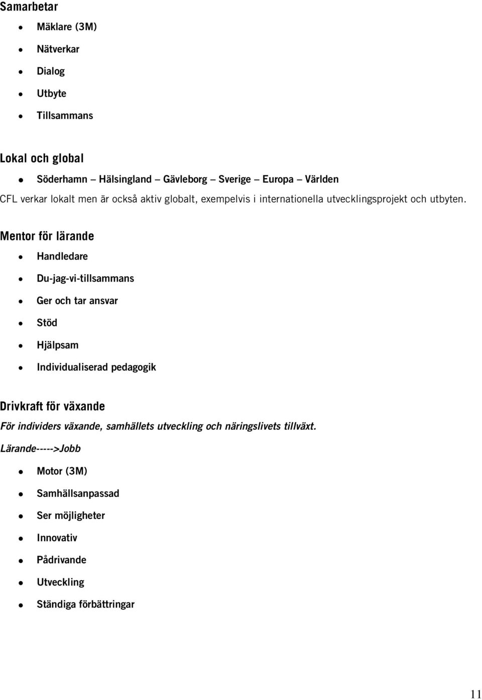 Mentor för lärande Handledare Du-jag-vi-tillsammans Ger och tar ansvar Stöd Hjälpsam Individualiserad pedagogik Drivkraft för växande För