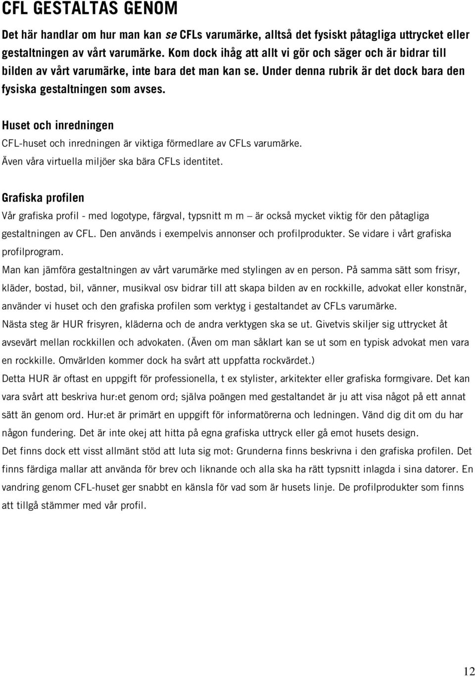Huset och inredningen CFL-huset och inredningen är viktiga förmedlare av CFLs varumärke. Även våra virtuella miljöer ska bära CFLs identitet.
