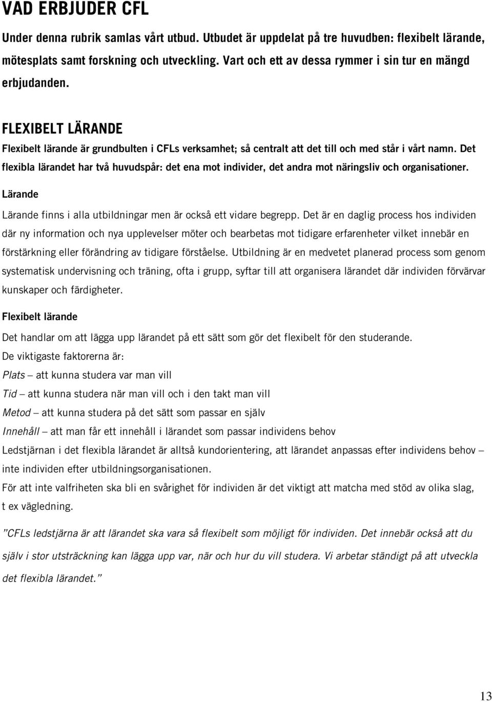 Det flexibla lärandet har två huvudspår: det ena mot individer, det andra mot näringsliv och organisationer. Lärande Lärande finns i alla utbildningar men är också ett vidare begrepp.