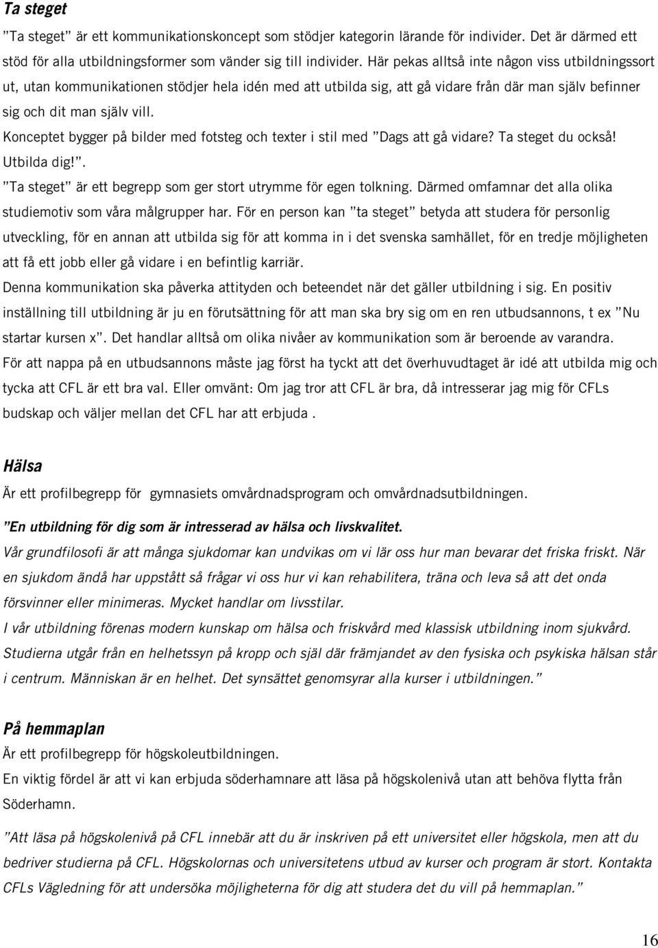 Konceptet bygger på bilder med fotsteg och texter i stil med Dags att gå vidare? Ta steget du också! Utbilda dig!. Ta steget är ett begrepp som ger stort utrymme för egen tolkning.