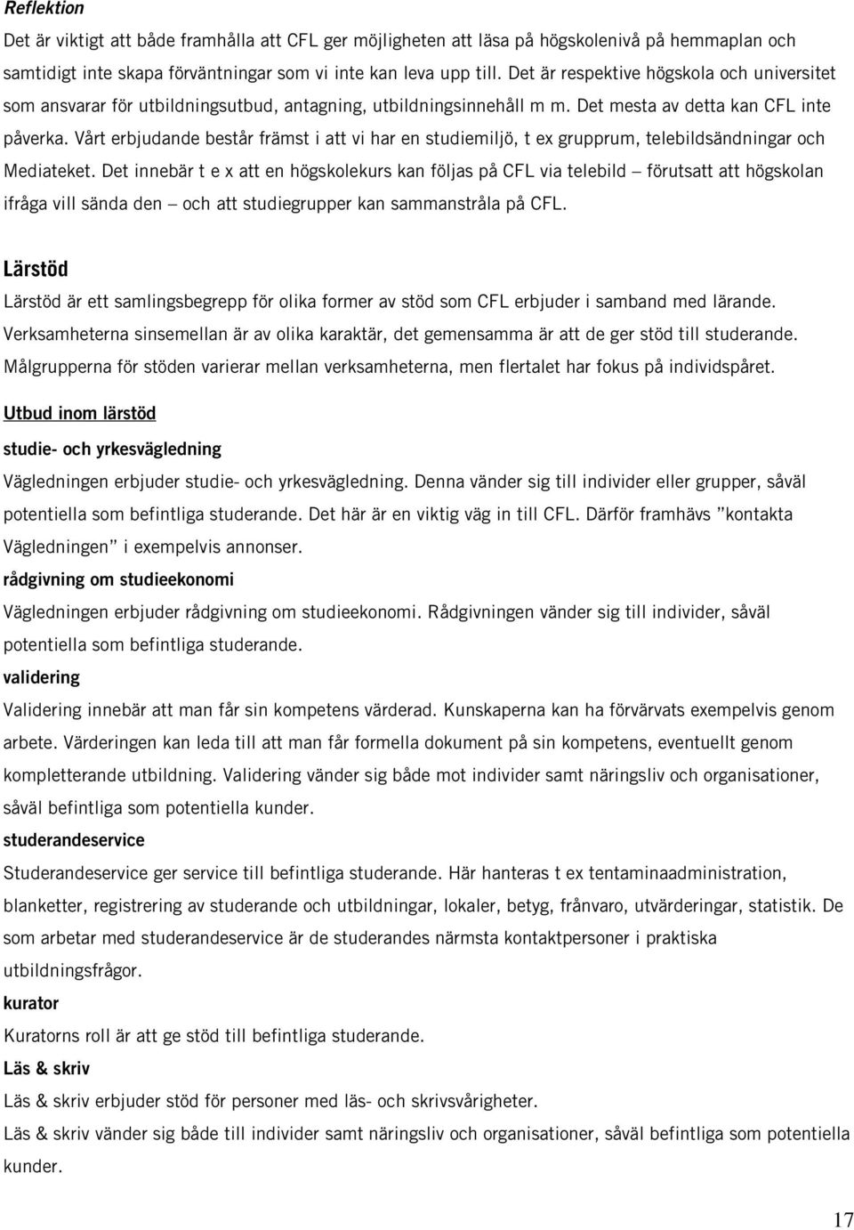 Vårt erbjudande består främst i att vi har en studiemiljö, t ex grupprum, telebildsändningar och Mediateket.