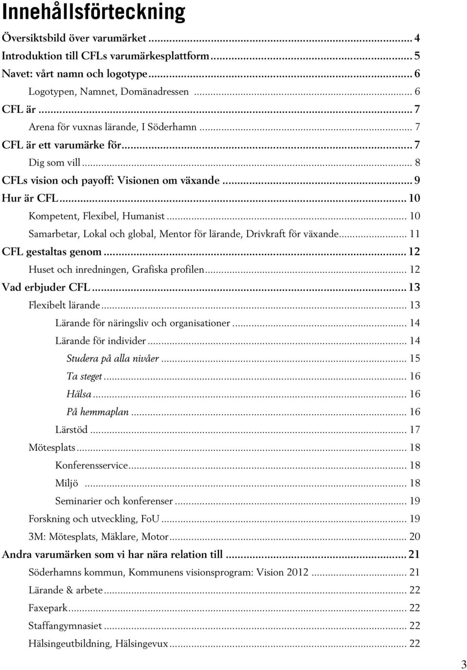 .. 10 Samarbetar, Lokal och global, Mentor för lärande, Drivkraft för växande... 11 CFL gestaltas genom... 12 Huset och inredningen, Grafiska profilen... 12 Vad erbjuder CFL... 13 Flexibelt lärande.