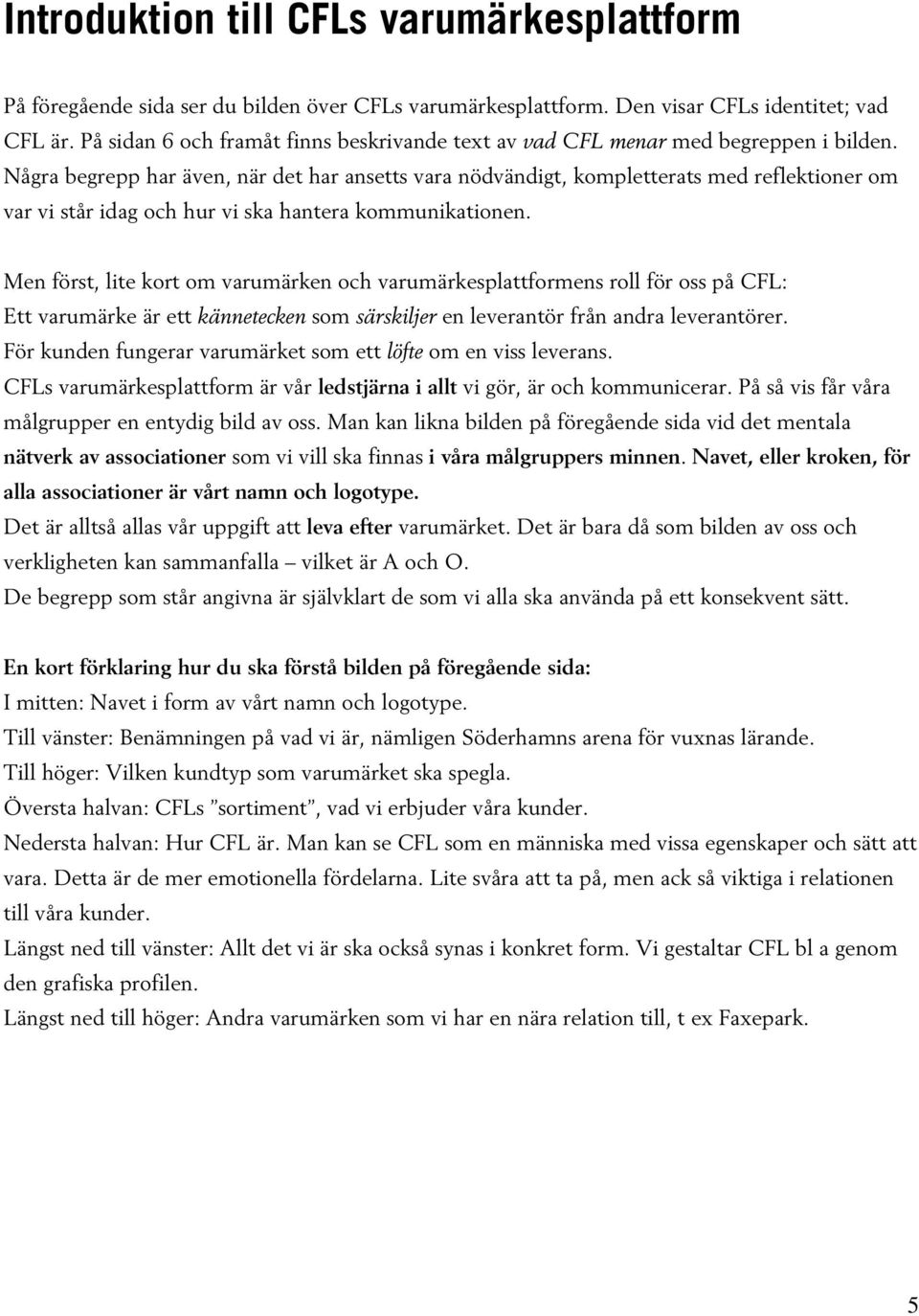 Några begrepp har även, när det har ansetts vara nödvändigt, kompletterats med reflektioner om var vi står idag och hur vi ska hantera kommunikationen.