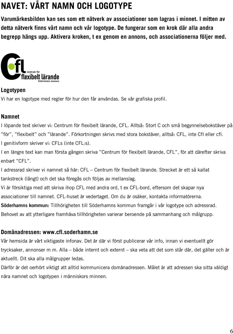 Se vår grafiska profil. Namnet I löpande text skriver vi: Centrum för flexibelt lärande, CFL. Alltså: Stort C och små begynnelsebokstäver på för, flexibelt och lärande.