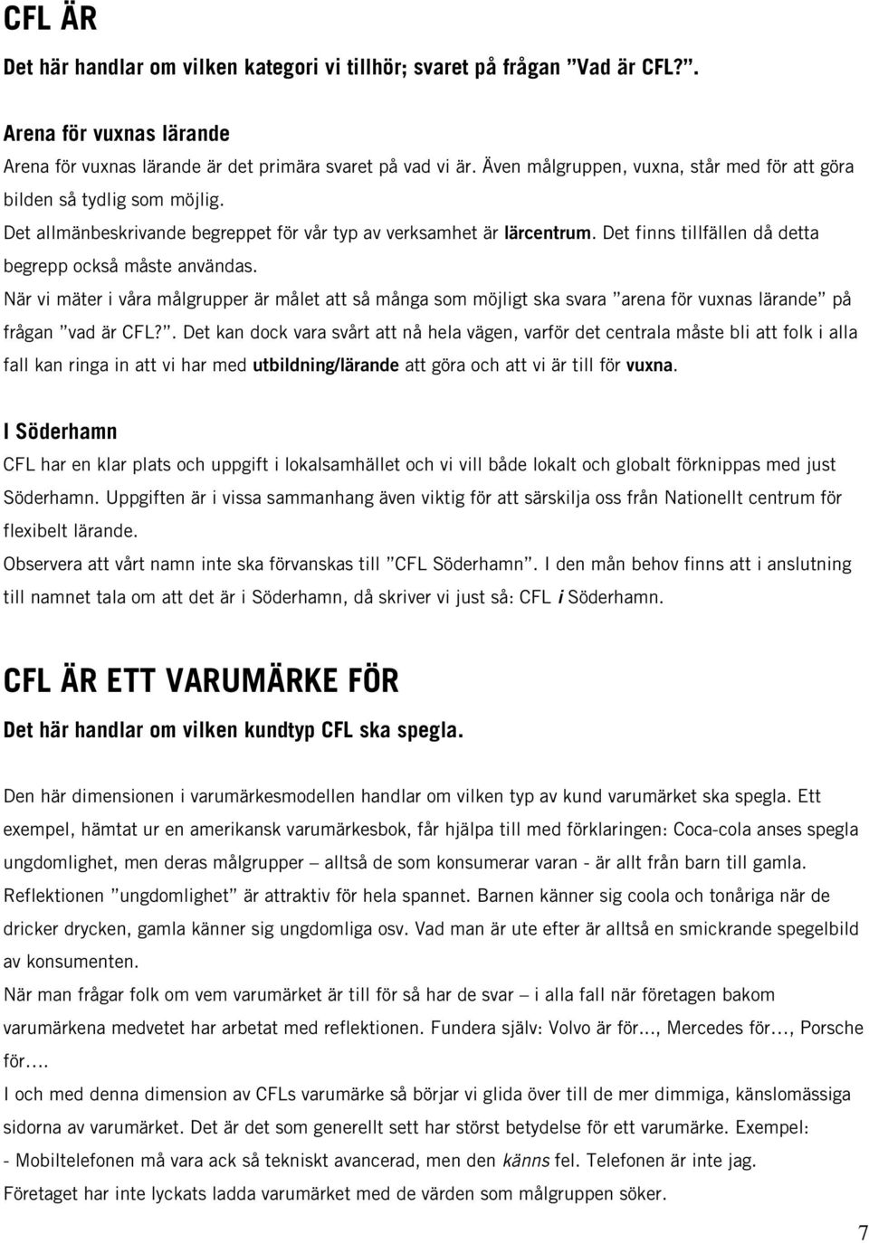 Det finns tillfällen då detta begrepp också måste användas. När vi mäter i våra målgrupper är målet att så många som möjligt ska svara arena för vuxnas lärande på frågan vad är CFL?