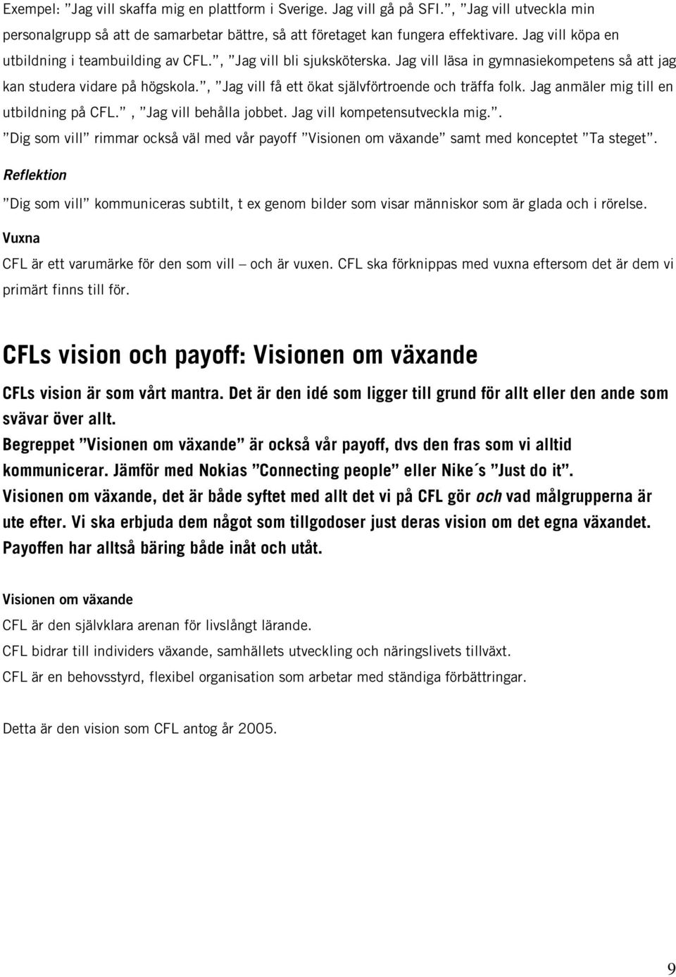 , Jag vill få ett ökat självförtroende och träffa folk. Jag anmäler mig till en utbildning på CFL., Jag vill behålla jobbet. Jag vill kompetensutveckla mig.