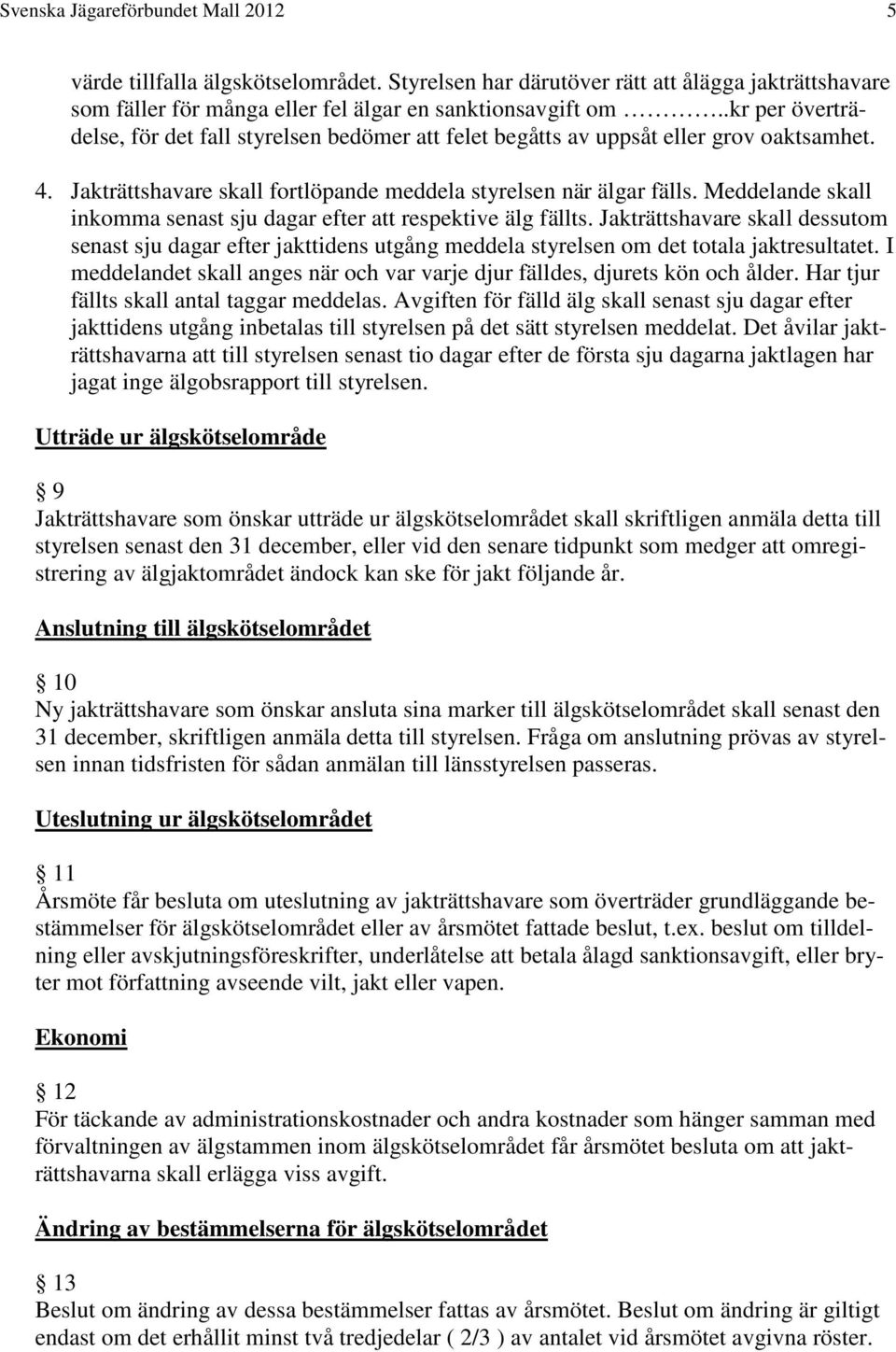 Meddelande skall inkomma senast sju dagar efter att respektive älg fällts. Jakträttshavare skall dessutom senast sju dagar efter jakttidens utgång meddela styrelsen om det totala jaktresultatet.