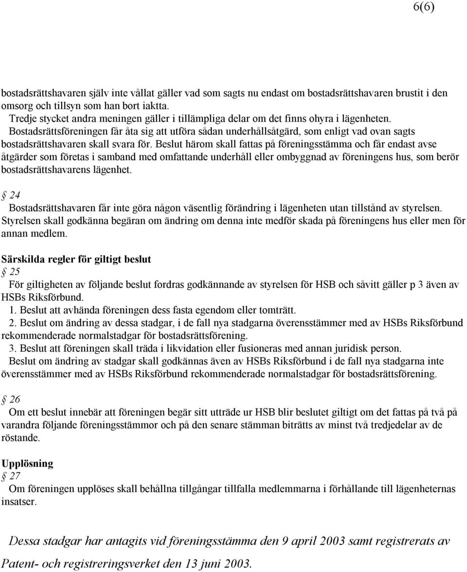 Bostadsrättsföreningen får åta sig att utföra sådan underhållsåtgärd, som enligt vad ovan sagts bostadsrättshavaren skall svara för.