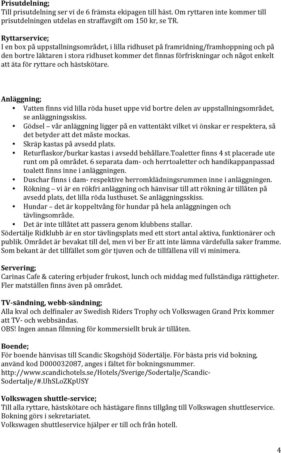 ryttare och hästskötare. Anläggning; Vatten finns vid lilla röda huset uppe vid bortre delen av uppstallningsområdet, se anläggningsskiss.